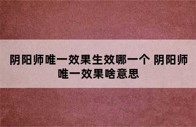 阴阳师唯一效果生效哪一个 阴阳师唯一效果啥意思